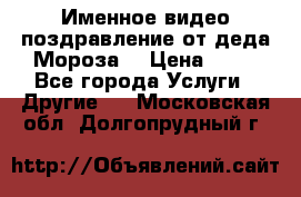 Именное видео-поздравление от деда Мороза  › Цена ­ 70 - Все города Услуги » Другие   . Московская обл.,Долгопрудный г.